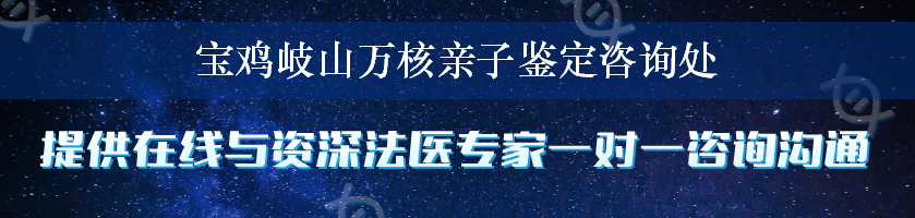 宝鸡岐山万核亲子鉴定咨询处